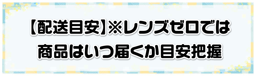 【配送目安】※レンズゼロでは商品はいつ届くか目安把握